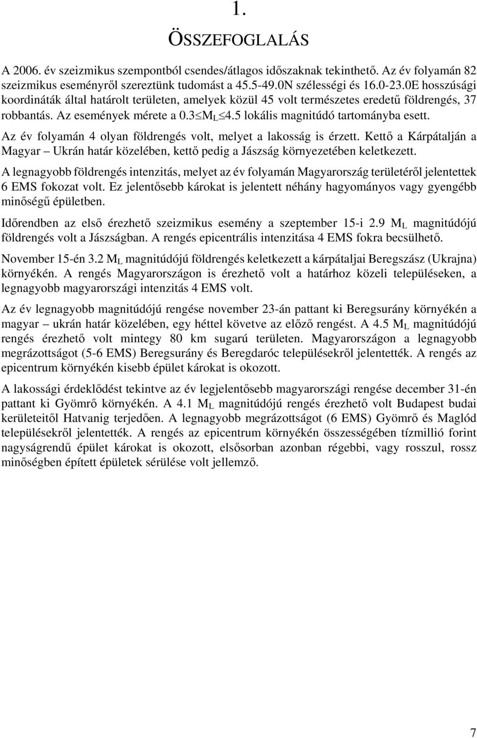 Az év folyamán 4 olyan földrengés volt, melyet a lakosság is érzett. Kettő a Kárpátalján a Magyar Ukrán határ közelében, kettő pedig a Jászság környezetében keletkezett.