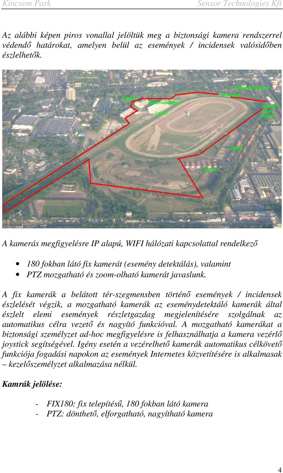 A fix kamerák a belátott tér-szegmensben történő események / incidensek észlelését végzik, a mozgatható kamerák az eseménydetektáló kamerák által észlelt elemi események részletgazdag megjelenítésére