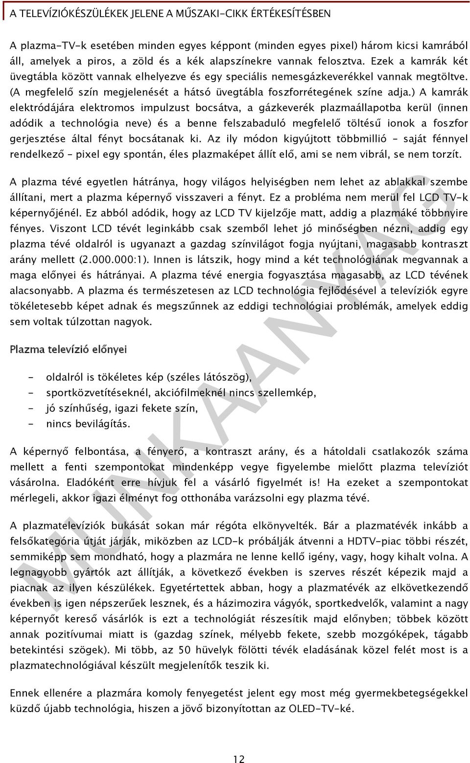 ) A kamrák elektródájára elektromos impulzust bocsátva, a gázkeverék plazmaállapotba kerül (innen adódik a technológia neve) és a benne felszabaduló megfelelő töltésű ionok a foszfor gerjesztése