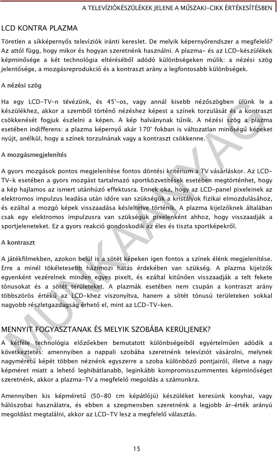 A nézési szög Ha egy LCD-TV-n tévézünk, és 45 -os, vagy annál kisebb nézőszögben ülünk le a készülékhez, akkor a szemből történő nézéshez képest a színek torzulását és a kontraszt csökkenését fogjuk