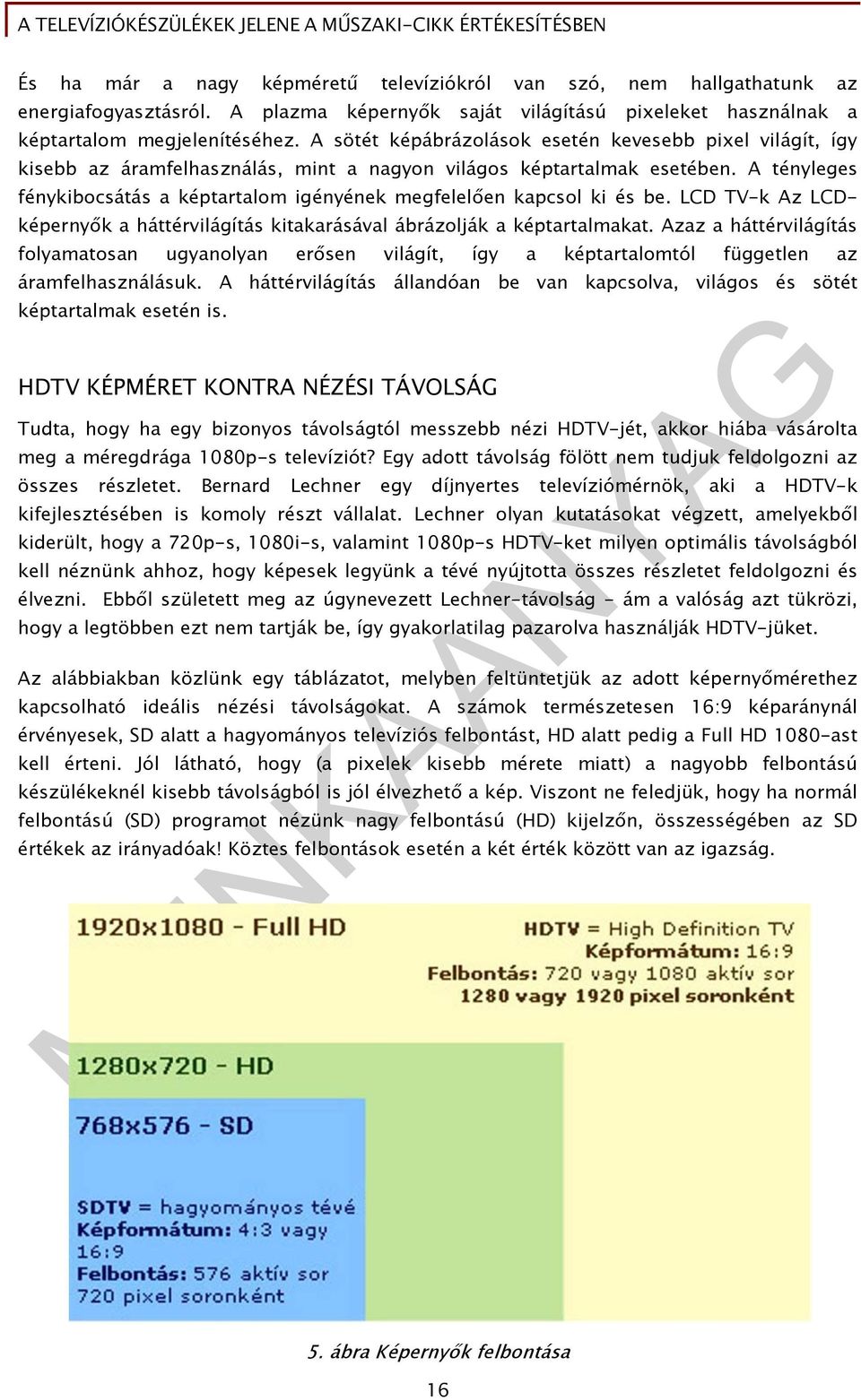 A tényleges fénykibocsátás a képtartalom igényének megfelelően kapcsol ki és be. LCD TV-k Az LCDképernyők a háttérvilágítás kitakarásával ábrázolják a képtartalmakat.