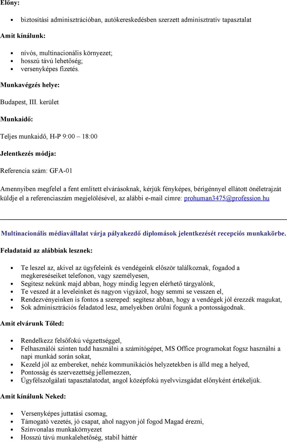 kerület Munkaidő: Teljes munkaidő, H-P 9:00 18:00 Jelentkezés módja: Referencia szám: GFA-01 Amennyiben megfelel a fent említett elvárásoknak, kérjük fényképes, bérigénnyel ellátott önéletrajzát