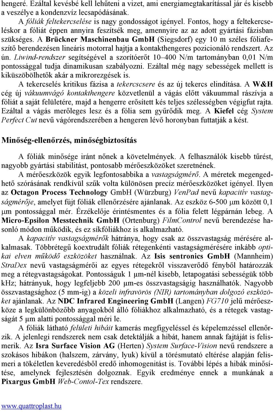 A Brückner Maschinenbau GmbH (Siegsdorf) egy 10 m széles fóliafeszítő berendezésen lineáris motorral hajtja a kontakthengeres pozicionáló rendszert. Az ún.