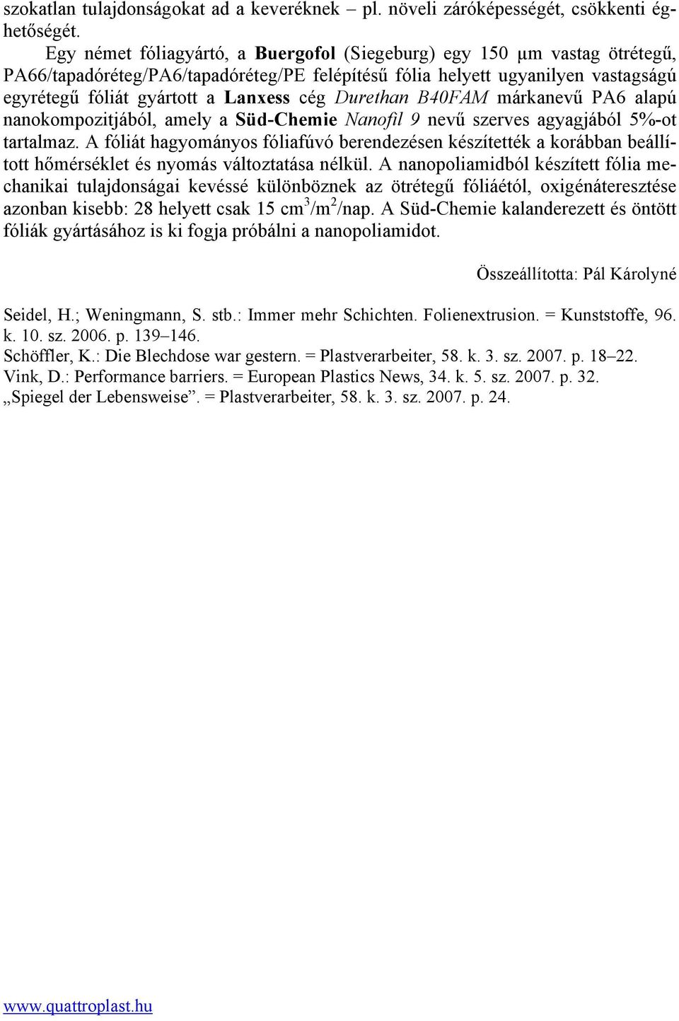 Durethan B40FAM márkanevű PA6 alapú nanokompozitjából, amely a Süd-Chemie Nanofil 9 nevű szerves agyagjából 5%-ot tartalmaz.