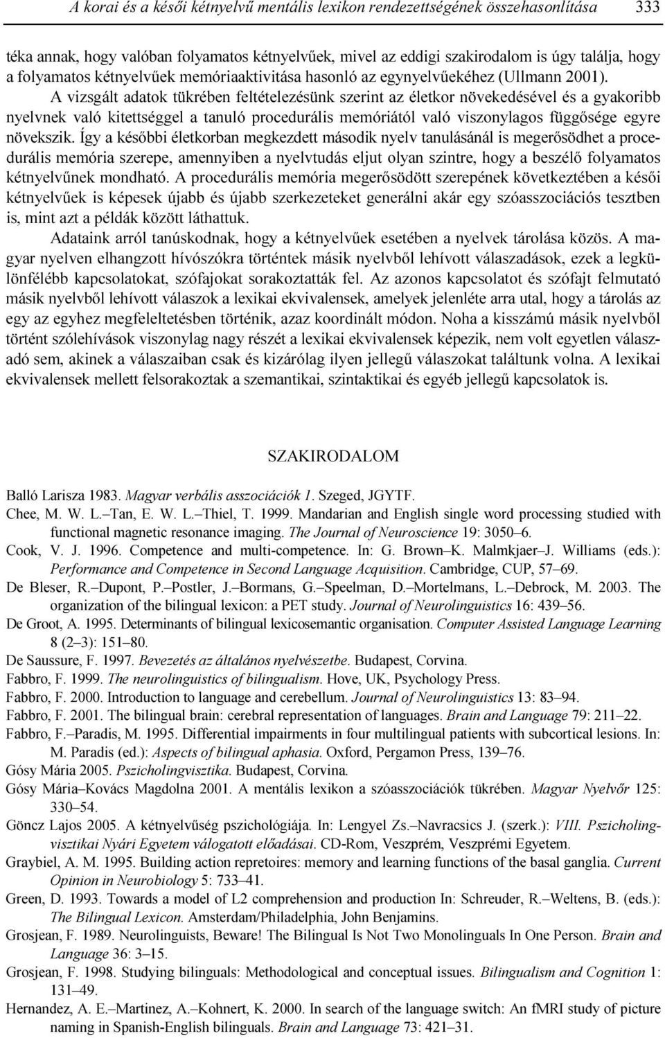 A vizsgált adatok tükrében feltételezésünk szerint az életkor növekedésével és a gyakoribb nyelvnek való kitettséggel a tanuló procedurális memóriától való viszonylagos függısége egyre növekszik.