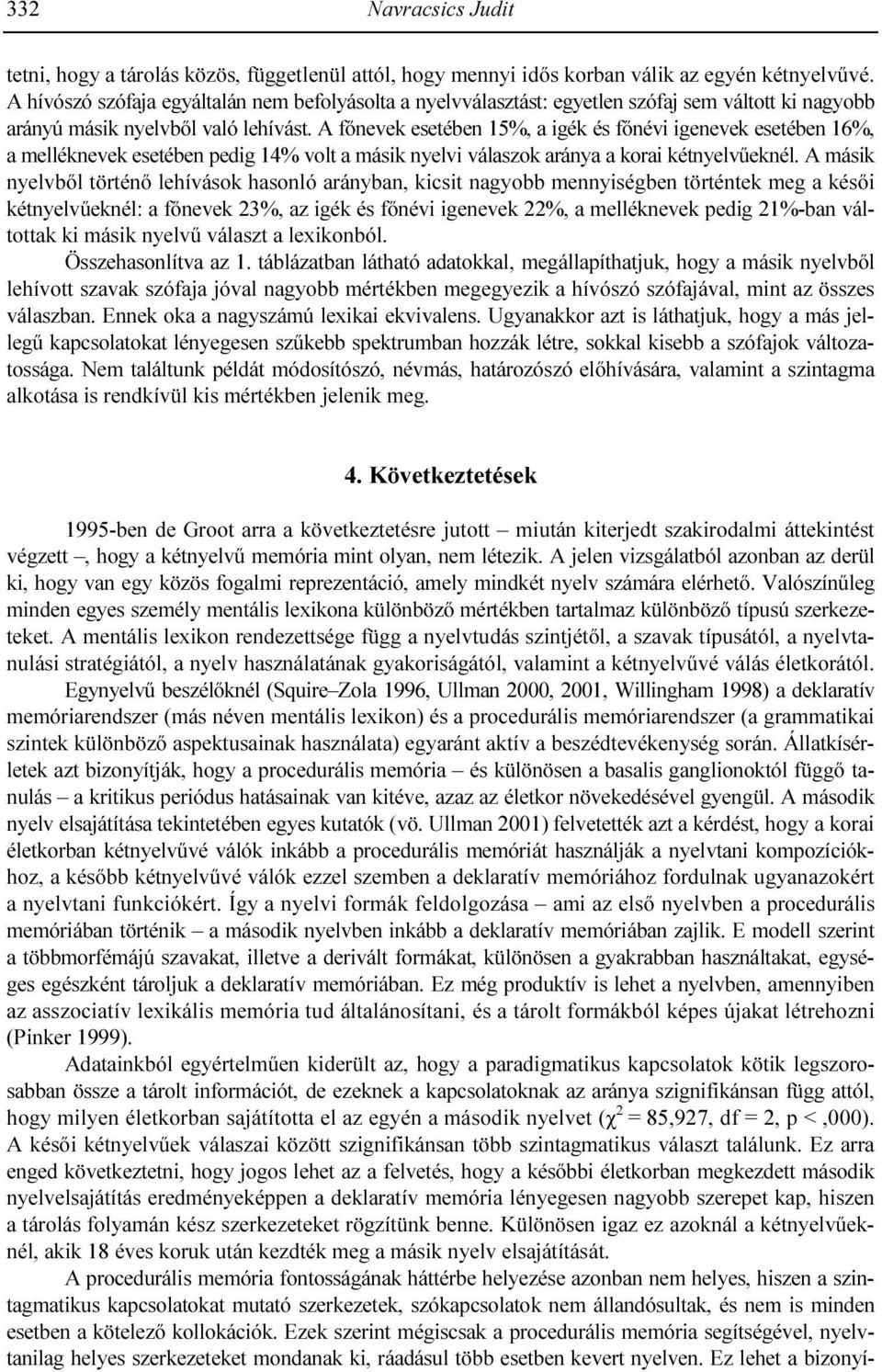 A fınevek esetében 15%, a igék és fınévi igenevek esetében 16%, a melléknevek esetében pedig 14% volt a másik nyelvi válaszok aránya a korai kétnyelvőeknél.