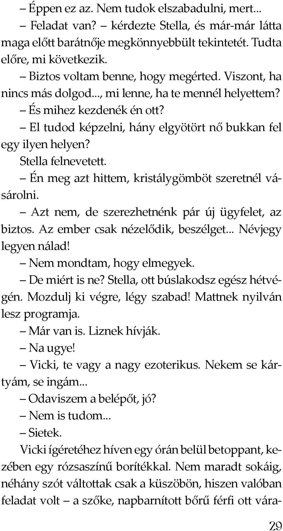 Stella felnevetett. Én meg azt hittem, kristálygömböt szeretnél vásárolni. Azt nem, de szerezhetnénk pár új ügyfelet, az biztos. Az ember csak nézelődik, beszélget... Névjegy legyen nálad!