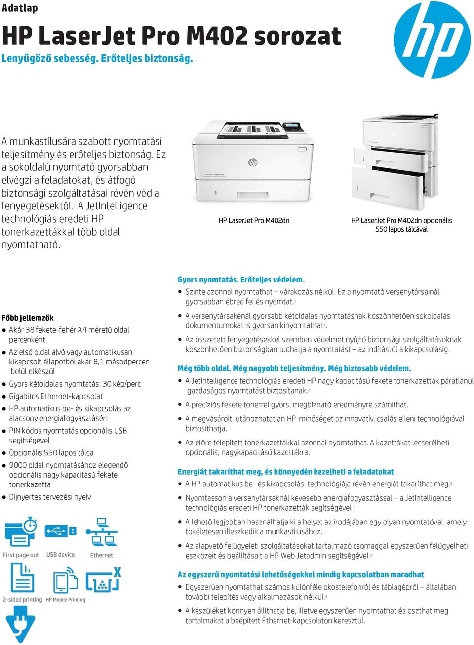 A JetIntelligence technológiás eredeti HP tonerkazettákkal több oldal nyomtatható. 1 HP LaserJet Pro M402dn HP LaserJet Pro M402dn opcionális 550 lapos tálcával 2 Gyors nyomtatás. Erőteljes védelem.