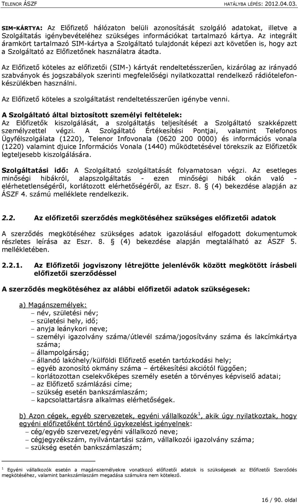 Az Előfizető köteles az előfizetői (SIM-) kártyát rendeltetésszerűen, kizárólag az irányadó szabványok és jogszabályok szerinti megfelelőségi nyilatkozattal rendelkező rádiótelefonkészülékben