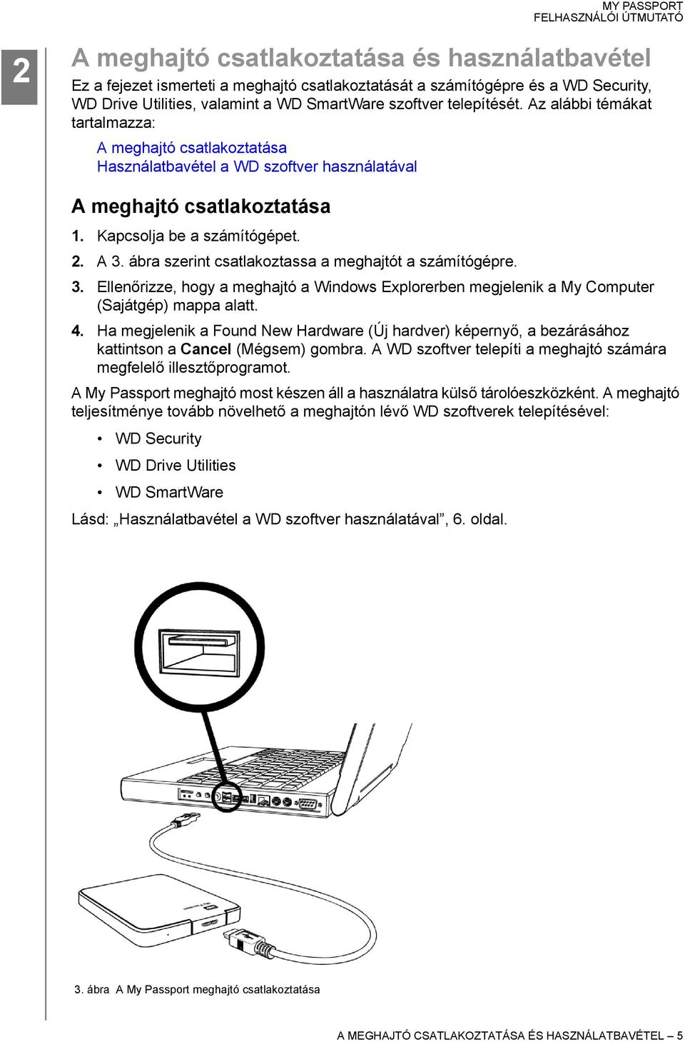 ábra szerint csatlakoztassa a meghajtót a számítógépre. 3. Ellenőrizze, hogy a meghajtó a Windows Explorerben megjelenik a My Computer (Sajátgép) mappa alatt. 4.