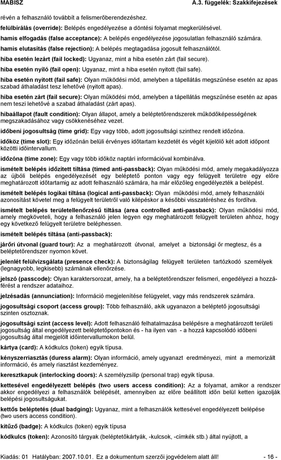 hiba esetén lezárt (fail locked): Ugyanaz, mint a hiba esetén zárt (fail secure). hiba esetén nyíló (fail open): Ugyanaz, mint a hiba esetén nyitott (fail safe).