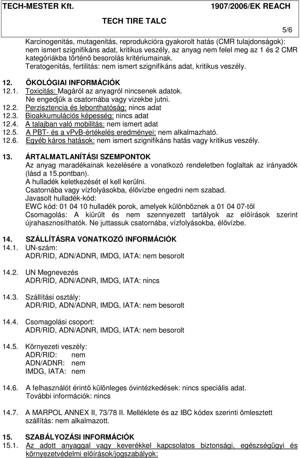 Ne engedjük a csatornába vagy vizekbe jutni. 12.2. Perzisztencia és lebonthatóság: nincs adat 12.3. Bioakkumulációs képesség: nincs adat 12.4. A talajban való mobilitás: nem ismert adat 12.5.