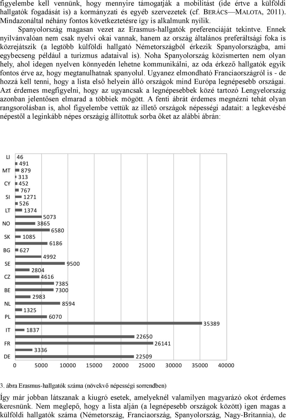 Ennek nyilvánvalóan nem csak nyelvi okai vannak, hanem az ország általános preferáltsági foka is közrejátszik (a legtöbb külföldi hallgató Németországból érkezik Spanyolországba, ami egybecseng