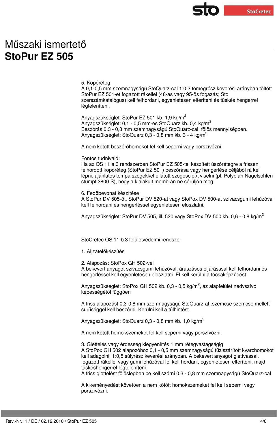 0,4 kg/m 2 Beszórás 0,3-0,8 mm szemnagyságú StoQuarz-cal, fölös mennyiségben. Anyagszükséglet: StoQuarz 0,3-0,8 mm kb. 3-4 kg/m 2 A nem kötött beszóróhomokot fel kell seperni vagy porszívózni.