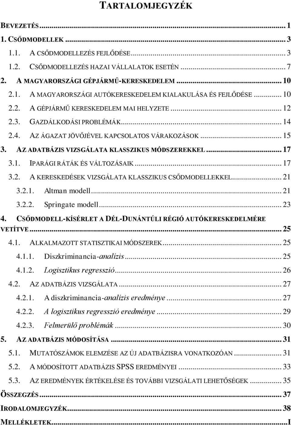 1. IPARÁGI RÁTÁK ÉS VÁLTOZÁSAIK... 17 3.2. A KERESKEDÉSEK VIZSGÁLATA KLASSZIKUS CSŐDMODELLEKKEL... 21 3.2.1. Altman modell... 21 3.2.2. Springate modell... 23 4.