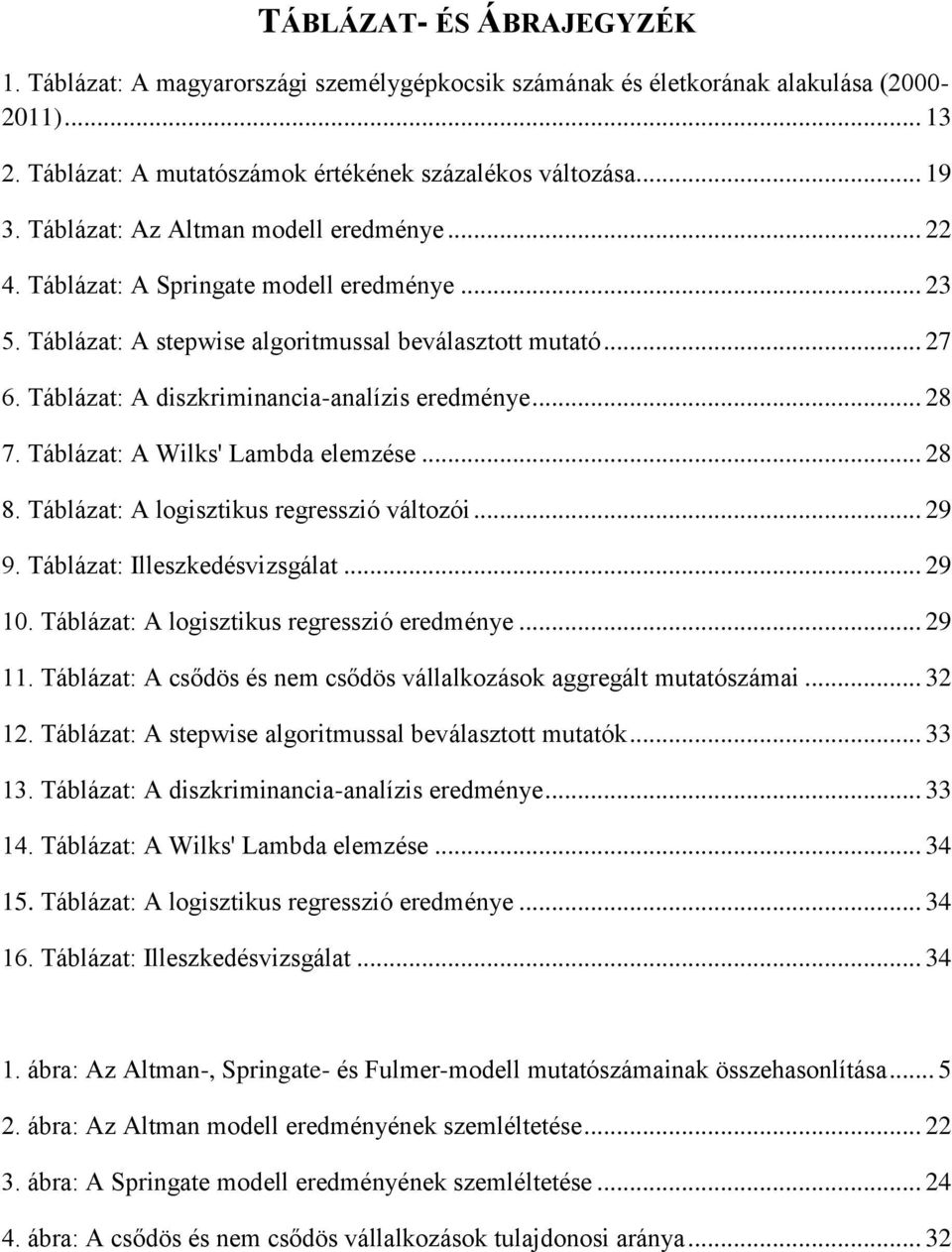 Táblázat: A diszkriminancia-analízis eredménye... 28 7. Táblázat: A Wilks' Lambda elemzése... 28 8. Táblázat: A logisztikus regresszió változói... 29 9. Táblázat: Illeszkedésvizsgálat... 29 10.