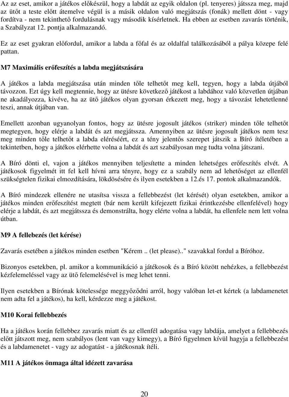 Ha ebben az esetben zavarás történik, a Szabályzat 12. pontja alkalmazandó. Ez az eset gyakran előfordul, amikor a labda a főfal és az oldalfal találkozásából a pálya közepe felé pattan.