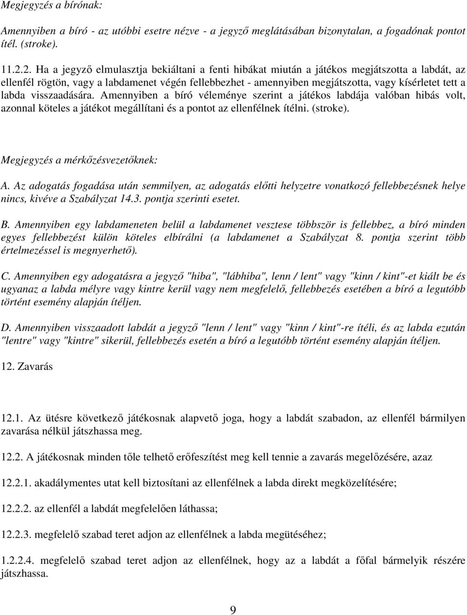 a labda visszaadására. Amennyiben a bíró véleménye szerint a játékos labdája valóban hibás volt, azonnal köteles a játékot megállítani és a pontot az ellenfélnek ítélni. (stroke).