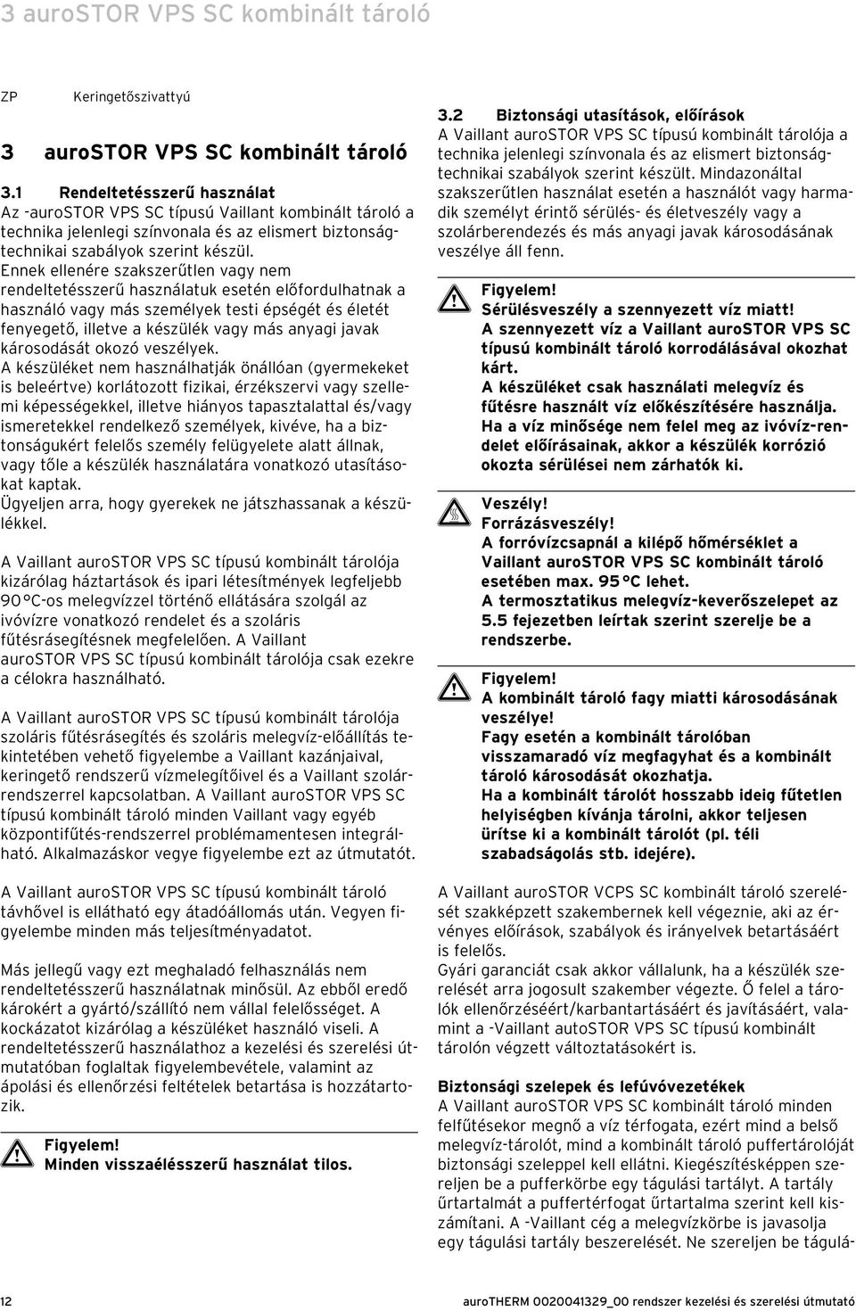 Ennek ellenére szakszerűtlen vagy nem rendeltetésszerű használatuk esetén előfordulhatnak a használó vagy más személyek testi épségét és életét fenyegető, illetve a készülék vagy más anyagi javak