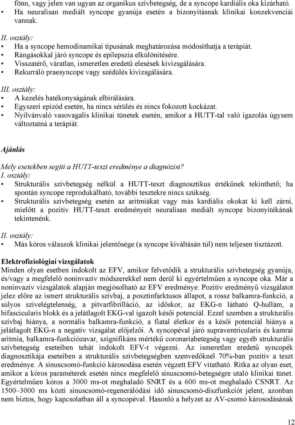 Visszatérő, váratlan, ismeretlen eredetű elesések kivizsgálására. Rekurráló praesyncope vagy szédülés kivizsgálására. III. osztály: A kezelés hatékonyságának elbírálására.