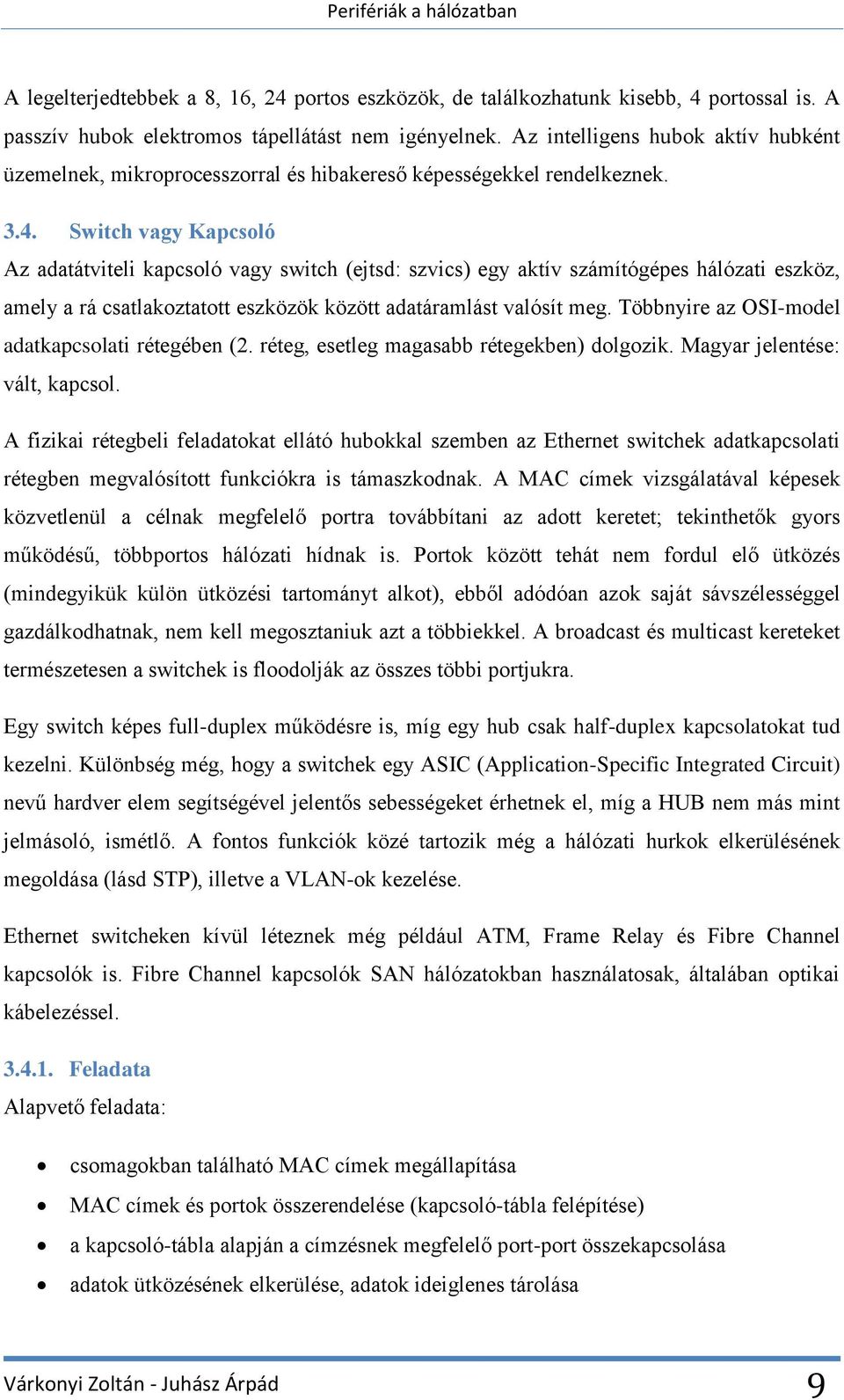 Switch vagy Kapcsoló Az adatátviteli kapcsoló vagy switch (ejtsd: szvics) egy aktív számítógépes hálózati eszköz, amely a rá csatlakoztatott eszközök között adatáramlást valósít meg.