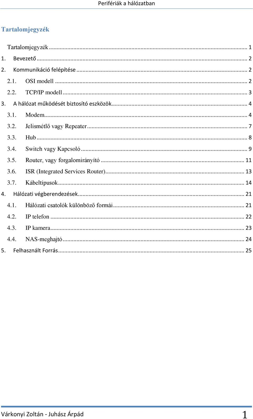 Router, vagy forgalomirányító... 11 3.6. ISR (Integrated Services Router)... 13 3.7. Kábeltípusok... 14 4. Hálózati végberendezések... 21 4.1. Hálózati csatolók különböző formái.