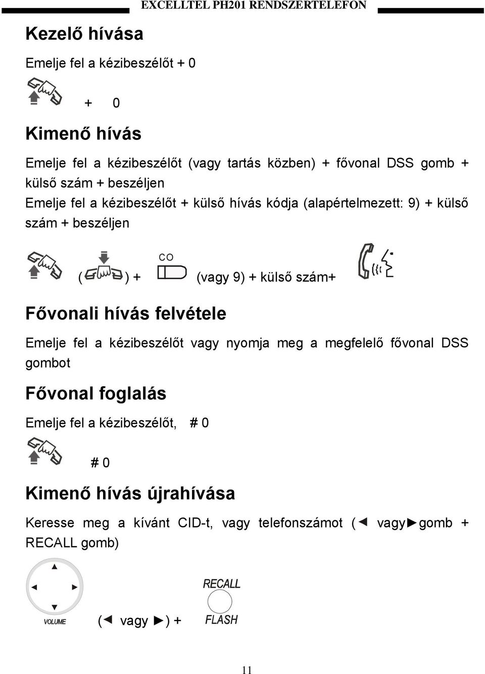 ( ) + CO (vagy 9) + külső szám+ Fővonali hívás felvétele Emelje fel a kézibeszélőt vagy nyomja meg a megfelelő fővonal DSS gombot Fővonal