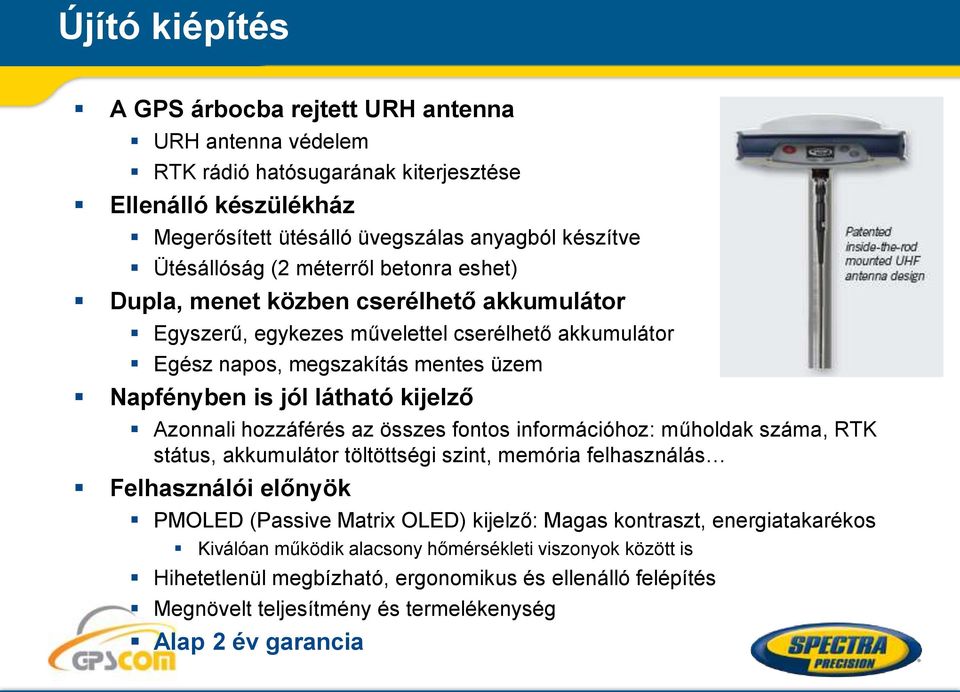 Azonnali hozzáférés az összes fontos információhoz: műholdak száma, RTK státus, akkumulátor töltöttségi szint, memória felhasználás Felhasználói előnyök PMOLED (Passive Matrix OLED) kijelző: Magas