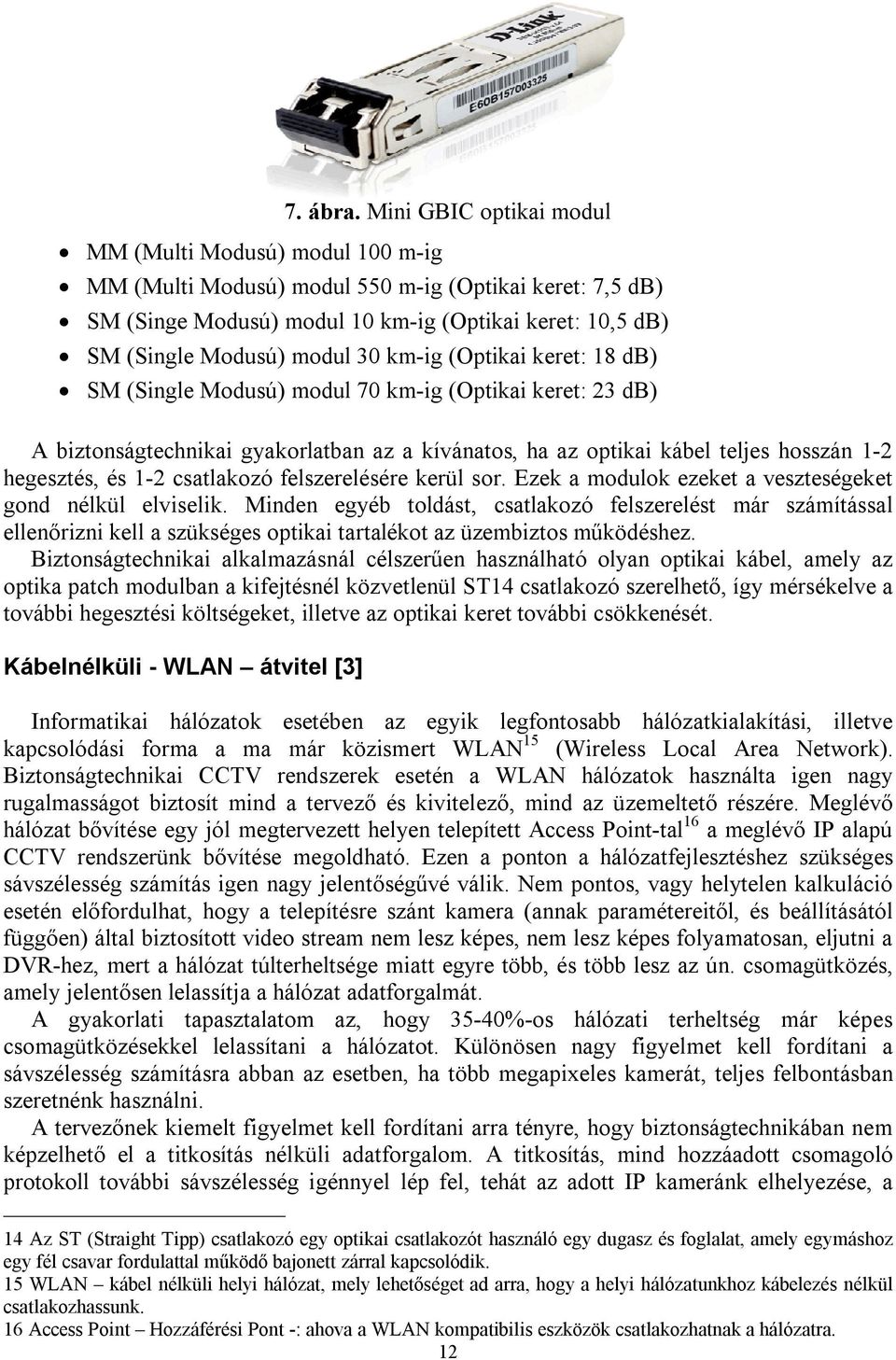 (Single Modusú) modul 70 km-ig (Optikai keret: 23 db) A biztonságtechnikai gyakorlatban az a kívánatos, ha az optikai kábel teljes hosszán 1-2 hegesztés, és 1-2 csatlakozó felszerelésére kerül sor.