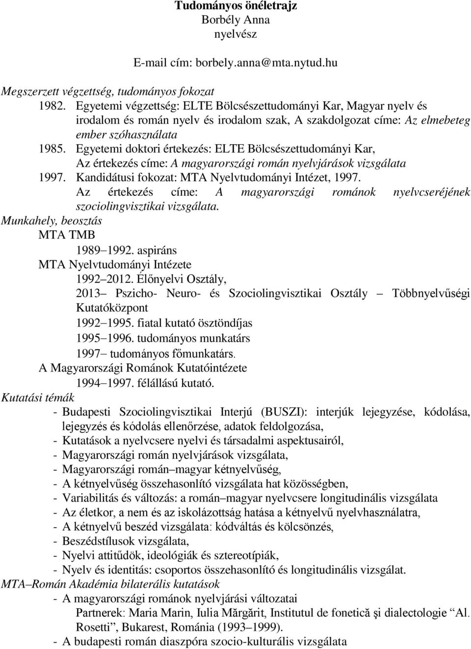 Egyetemi doktori értekezés: ELTE Bölcsészettudományi Kar, Az értekezés címe: A magyarországi román nyelvjárások vizsgálata 1997. Kandidátusi fokozat: MTA Nyelvtudományi Intézet, 1997.