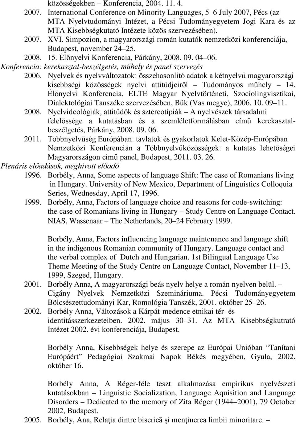 Simpozion, a magyarországi román kutatók nemzetközi konferenciája, Budapest, november 24 25. 2008. 15. Élőnyelvi Konferencia, Párkány, 2008. 09. 04 06.