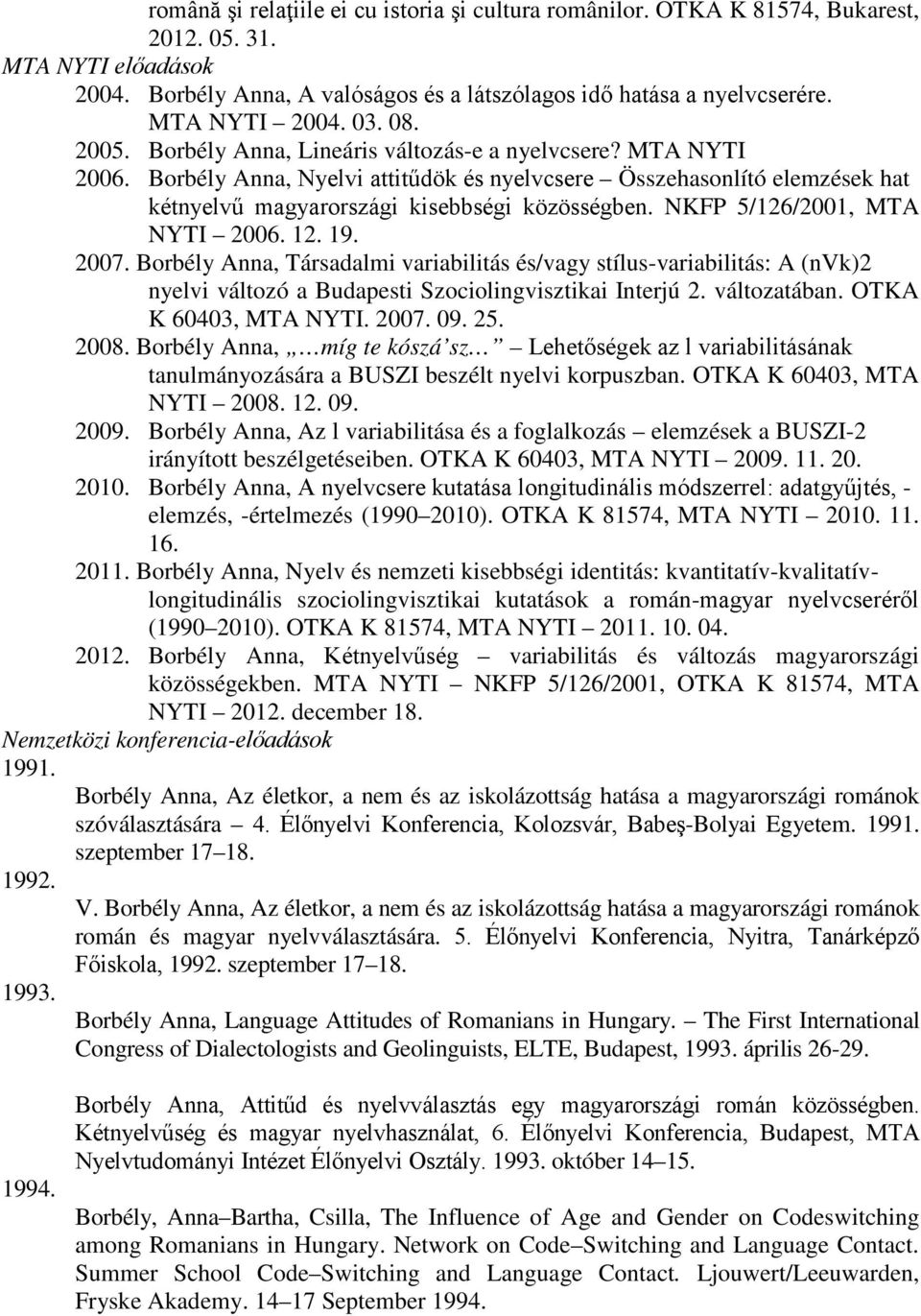 Borbély Anna, Nyelvi attitűdök és nyelvcsere Összehasonlító elemzések hat kétnyelvű magyarországi kisebbségi közösségben. NKFP 5/126/2001, MTA NYTI 2006. 12. 19. 2007.