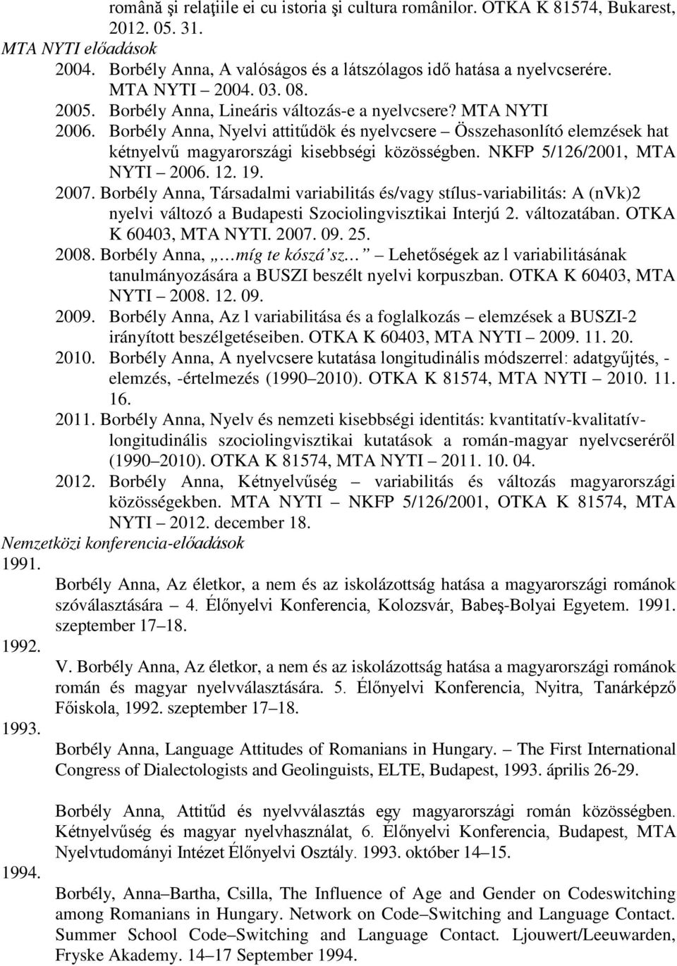 Borbély Anna, Nyelvi attitűdök és nyelvcsere Összehasonlító elemzések hat kétnyelvű magyarországi kisebbségi közösségben. NKFP 5/126/2001, MTA NYTI 2006. 12. 19. 2007.