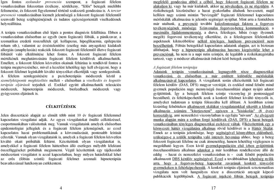 A terápia vonatkozásában első lépés a pontos diagnózis felállítása. Ebben a vonatkozásban elsősorban az egyéb (nem fogászati) fóbiák, a pánikzavar, a szomatikus eredetű rosszullétek (pl.