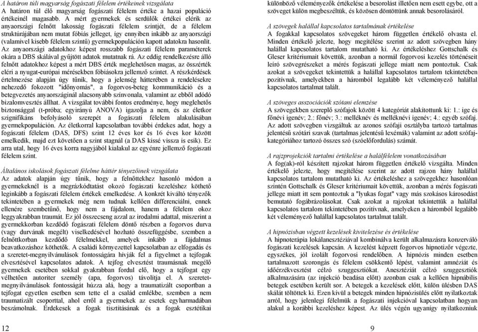 (valamivel kisebb félelem szintű) gyermekpopuláción kapott adatokra hasonlít. Az anyaországi adatokhoz képest rosszabb fogászati félelem paraméterek okára a DBS skálával gyűjtött adatok mutatnak rá.