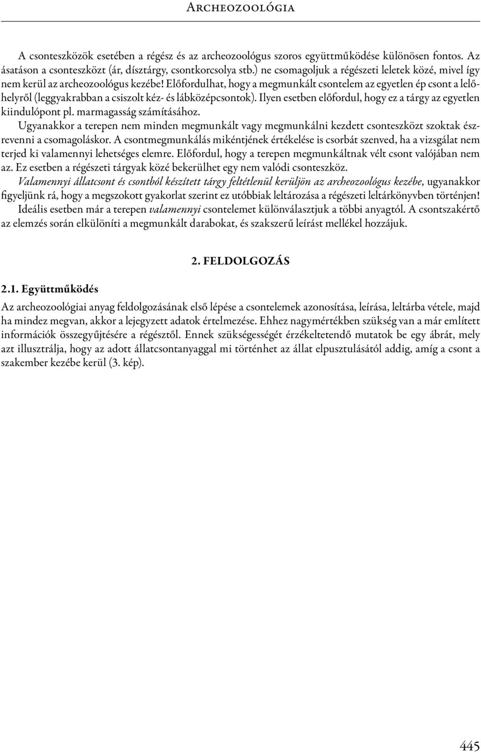 Előfordulhat, hogy a megmunkált csontelem az egyetlen ép csont a lelőhelyről (leggyakrabban a csiszolt kéz- és lábközépcsontok). Ilyen esetben előfordul, hogy ez a tárgy az egyetlen kiindulópont pl.