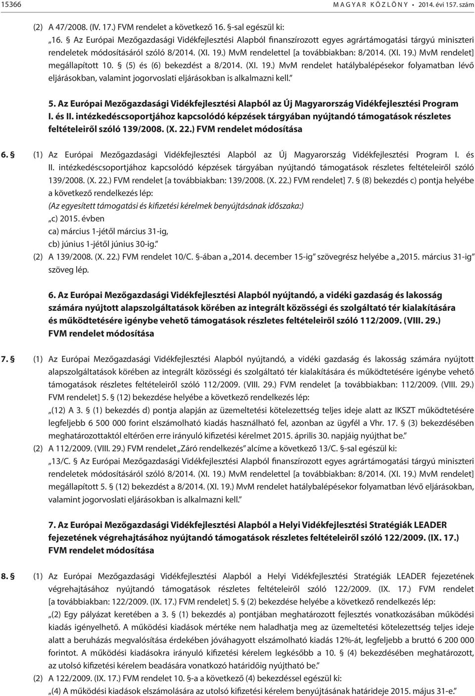 (5) és (6) bekezdést a 8/2014. (XI. 19.) MvM rendelet hatálybalépésekor folyamatban lévő eljárásokban, valamint jogorvoslati eljárásokban is alkalmazni kell. 5.
