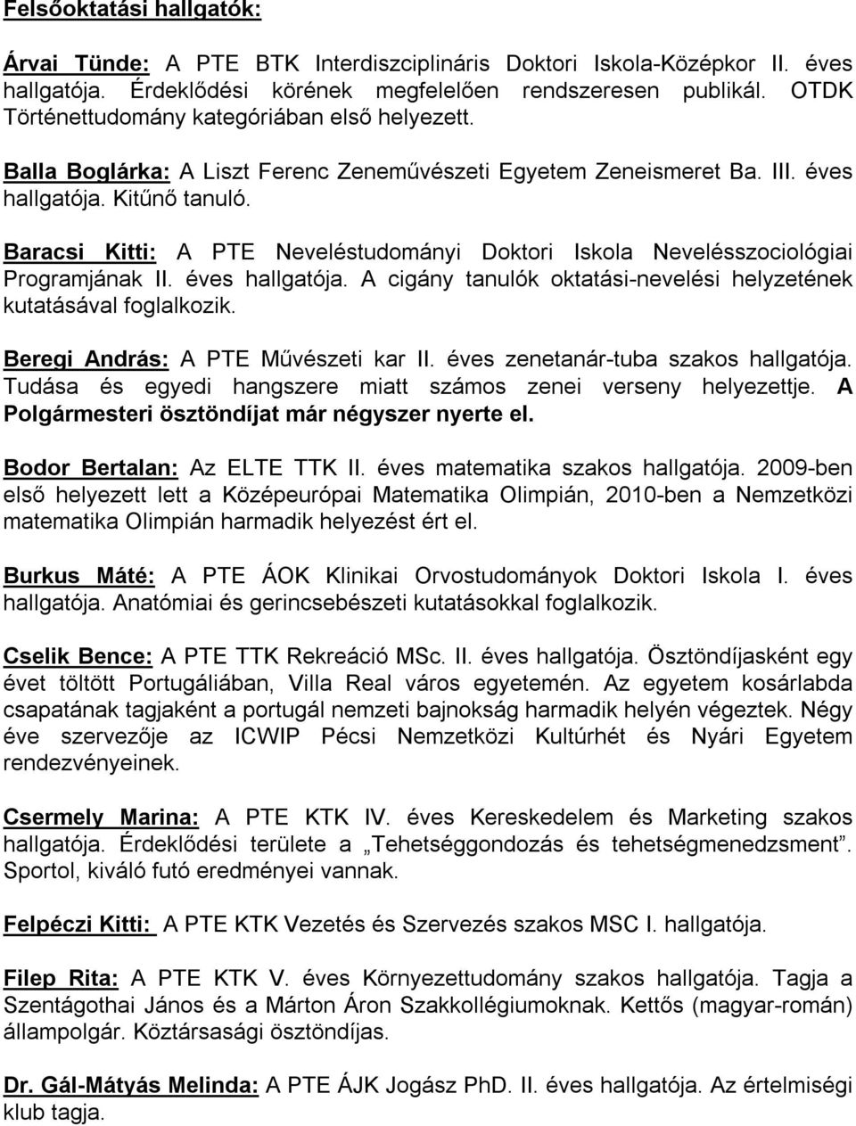 Baracsi Kitti: A PTE Neveléstudományi Doktori Iskola Nevelésszociológiai Programjának II. éves hallgatója. A cigány tanulók oktatási-nevelési helyzetének kutatásával foglalkozik.