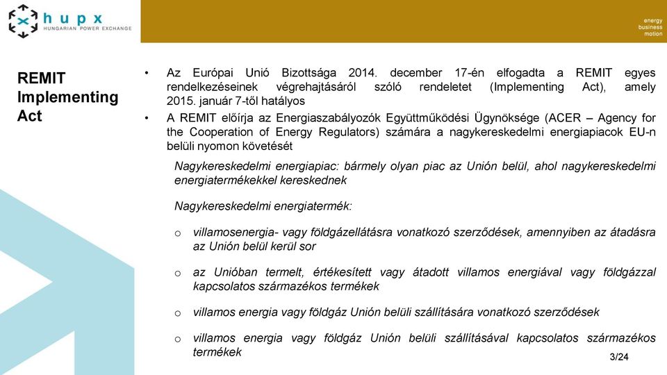 nyomon követését Nagykereskedelmi energiapiac: bármely olyan piac az Unión belül, ahol nagykereskedelmi energiatermékekkel kereskednek Nagykereskedelmi energiatermék: o o o o villamosenergia- vagy