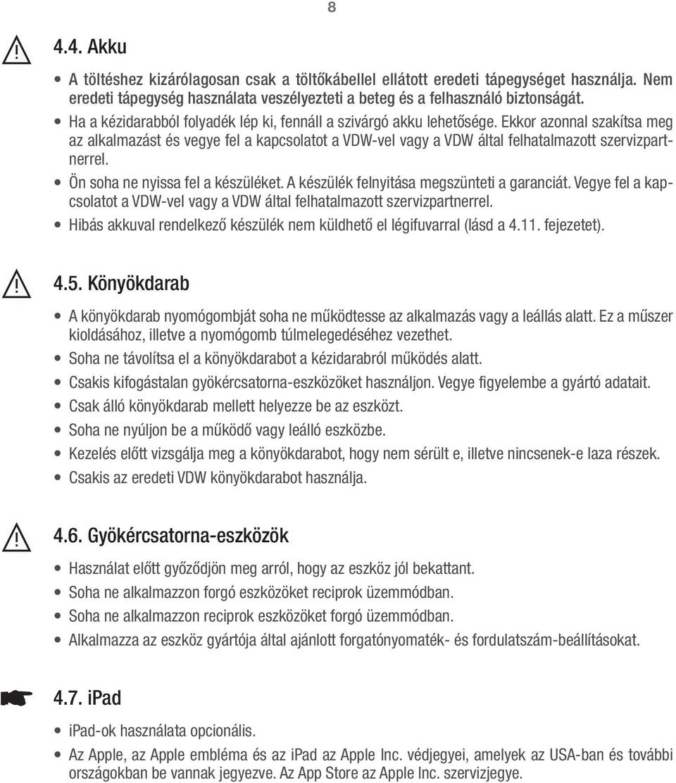 Ön soha ne nyissa fel a készüléket. A készülék felnyitása megszünteti a garanciát. Vegye fel a kapcsolatot a VDW-vel vagy a VDW által felhatalmazott szervizpartnerrel.