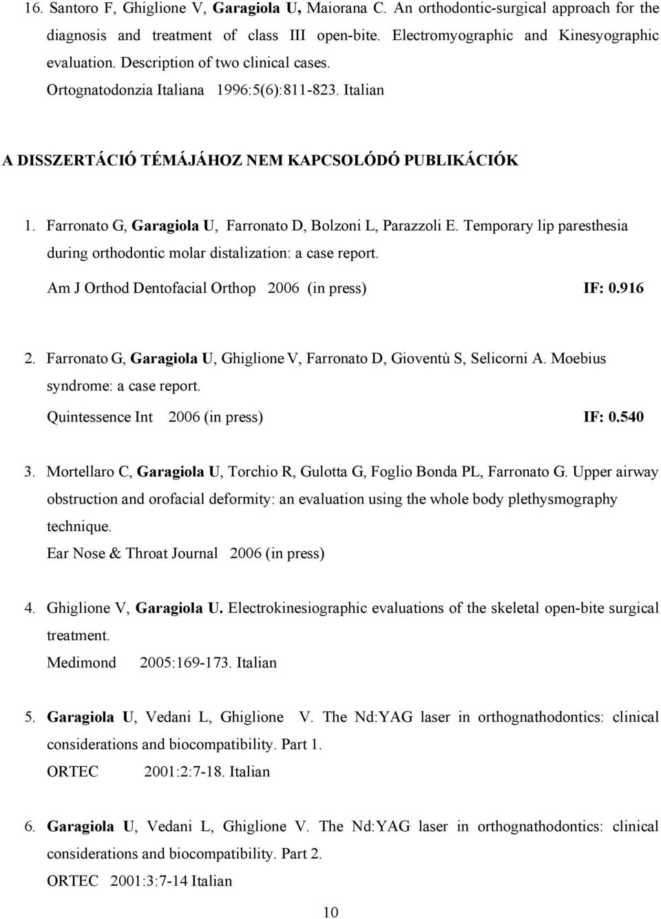 Farronato G, Garagiola U, Farronato D, Bolzoni L, Parazzoli E. Temporary lip paresthesia during orthodontic molar distalization: a case report. Am J Orthod Dentofacial Orthop 2006 (in press) IF: 0.
