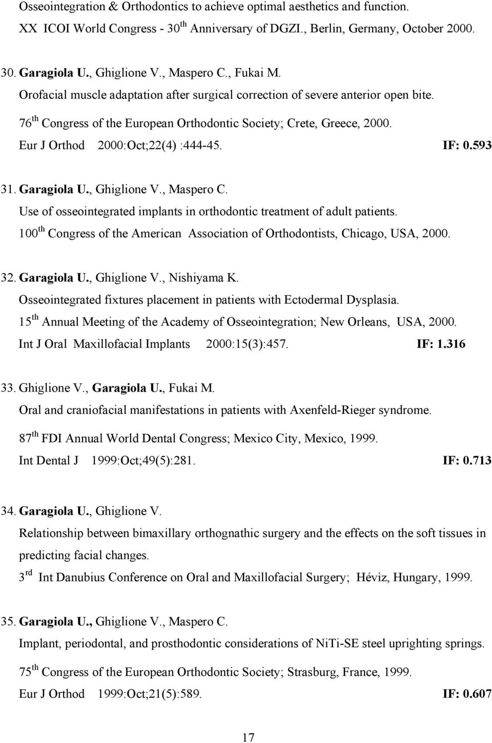 Eur J Orthod 2000:Oct;22(4) :444-45. IF: 0.593 31. Garagiola U., Ghiglione V., Maspero C. Use of osseointegrated implants in orthodontic treatment of adult patients.