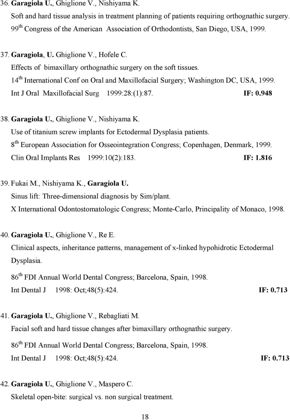 14 th International Conf on Oral and Maxillofacial Surgery; Washington DC, USA, 1999. Int J Oral Maxillofacial Surg 1999:28:(1):87. IF: 0.948 38. Garagiola U., Ghiglione V., Nishiyama K.
