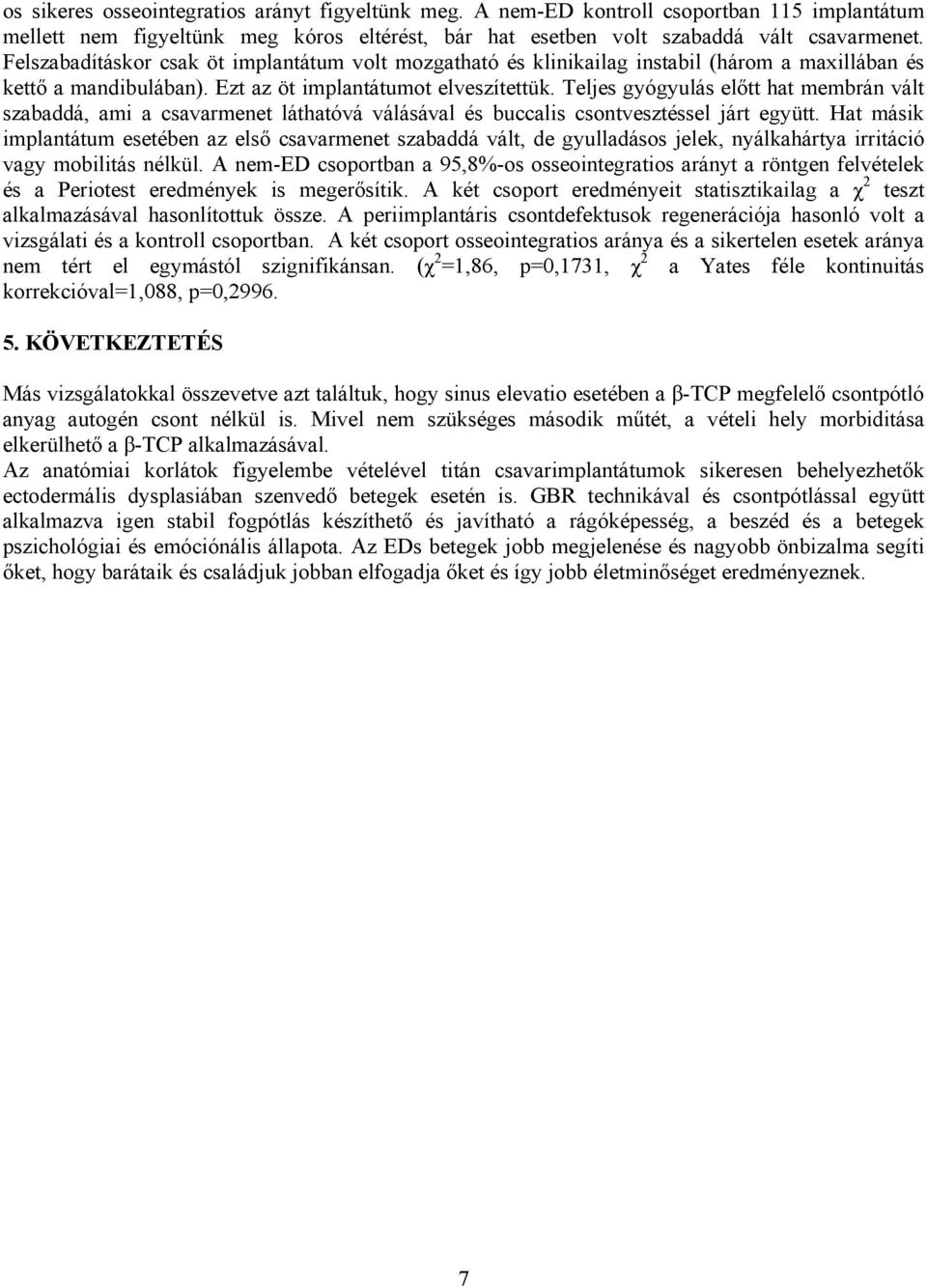 Teljes gyógyulás előtt hat membrán vált szabaddá, ami a csavarmenet láthatóvá válásával és buccalis csontvesztéssel járt együtt.