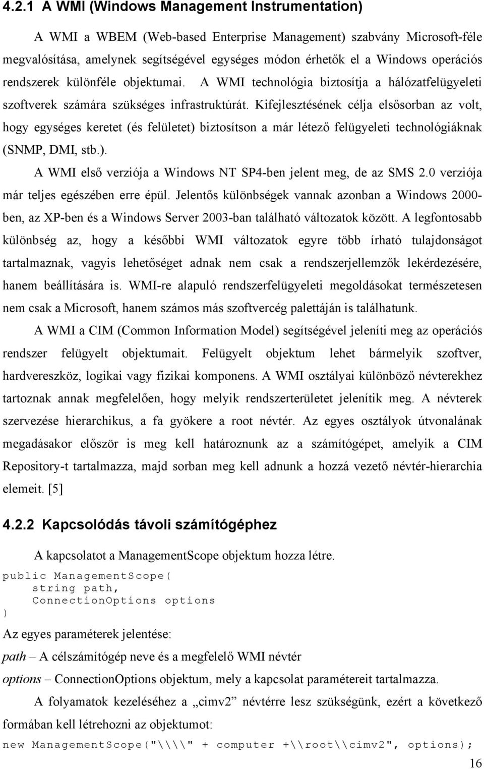 Kifejlesztésének célja elsősorban az volt, hogy egységes keretet (és felületet) biztosítson a már létező felügyeleti technológiáknak (SNMP, DMI, stb.). A WMI első verziója a Windows NT SP4-ben jelent meg, de az SMS 2.