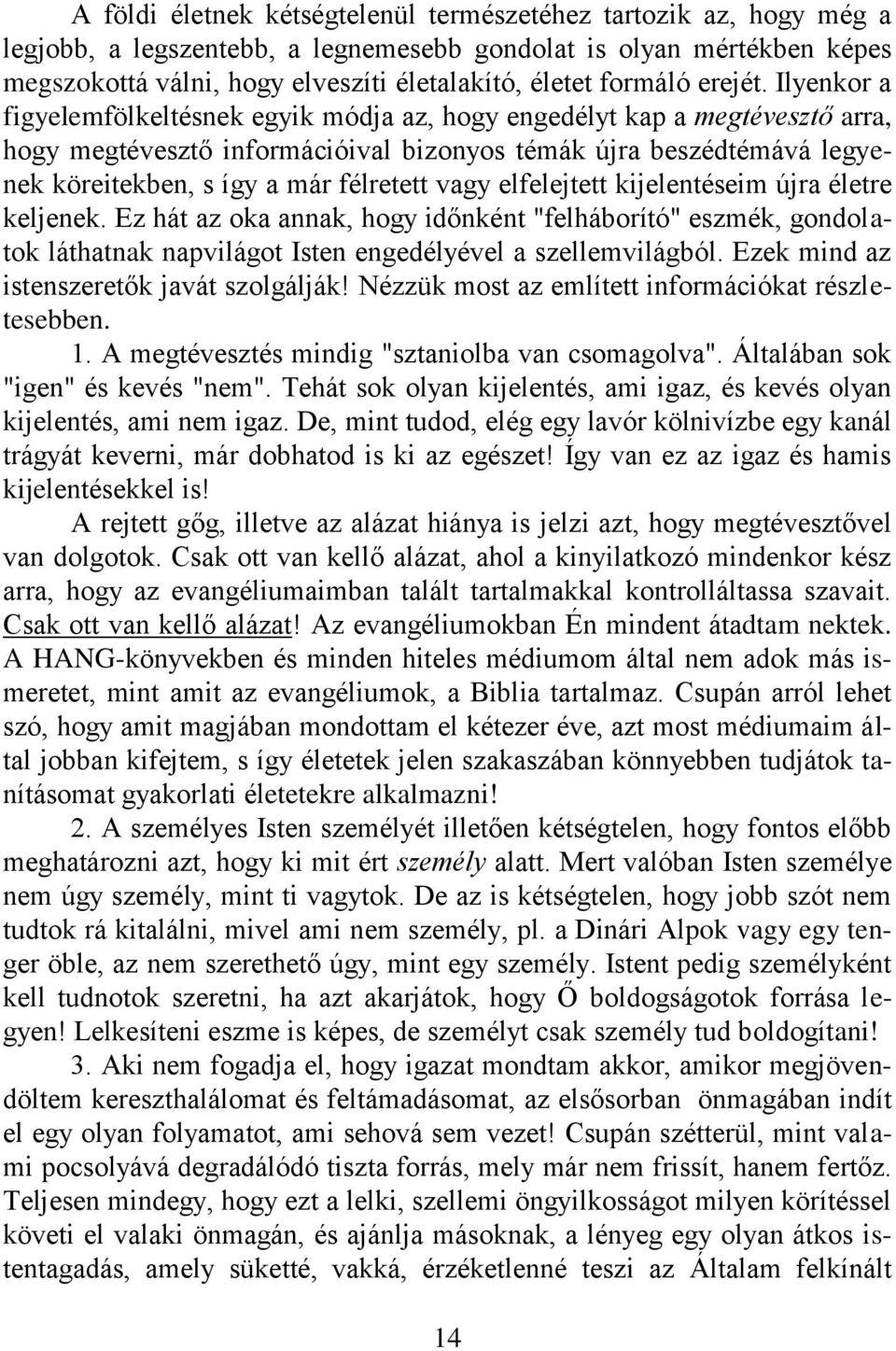 Ilyenkor a figyelemfölkeltésnek egyik módja az, hogy engedélyt kap a megtévesztő arra, hogy megtévesztő információival bizonyos témák újra beszédtémává legyenek köreitekben, s így a már félretett