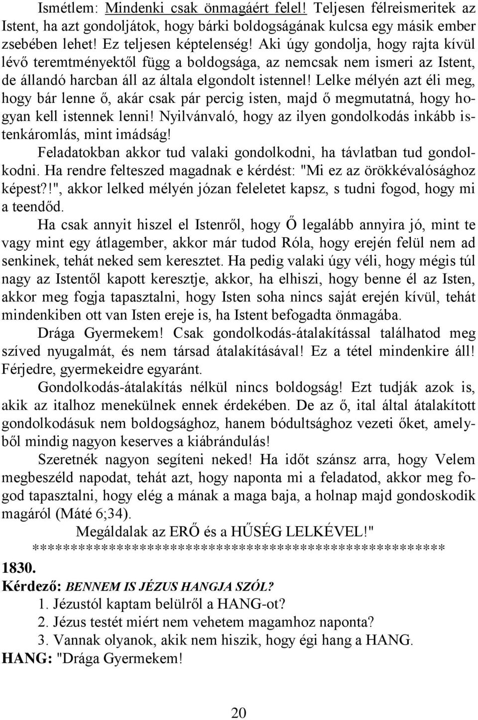 Lelke mélyén azt éli meg, hogy bár lenne ő, akár csak pár percig isten, majd ő megmutatná, hogy hogyan kell istennek lenni! Nyilvánvaló, hogy az ilyen gondolkodás inkább istenkáromlás, mint imádság!