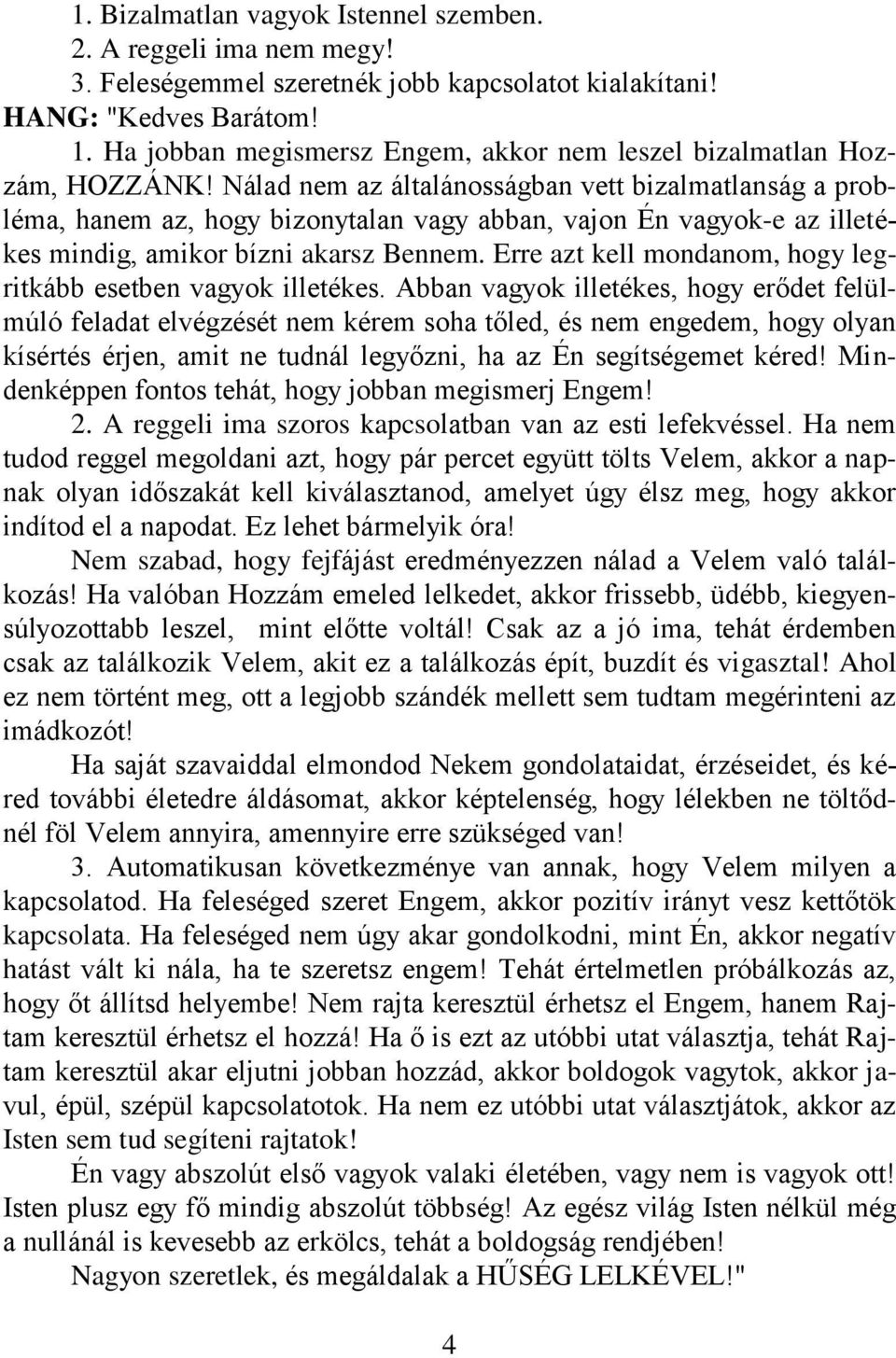 Nálad nem az általánosságban vett bizalmatlanság a probléma, hanem az, hogy bizonytalan vagy abban, vajon Én vagyok-e az illetékes mindig, amikor bízni akarsz Bennem.