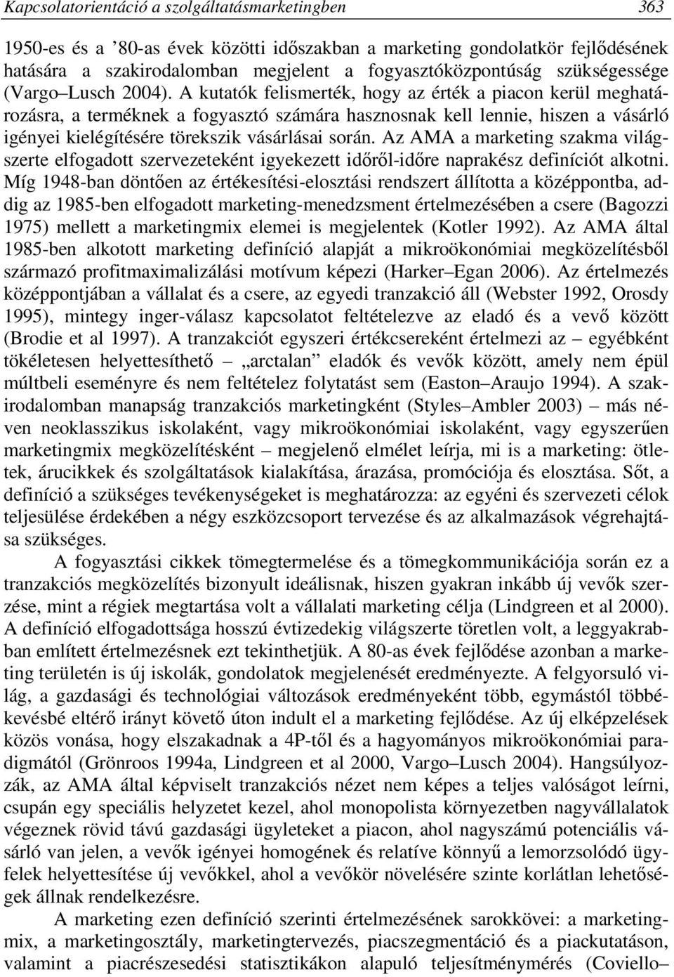 A kutatók felismerték, hogy az érték a piacon kerül meghatározásra, a terméknek a fogyasztó számára hasznosnak kell lennie, hiszen a vásárló igényei kielégítésére törekszik vásárlásai során.