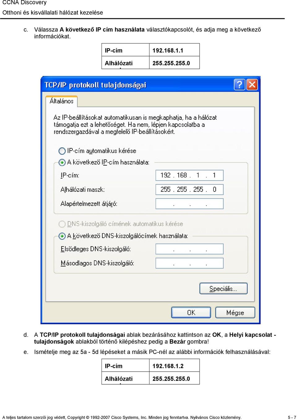 Bezár gombra! e. Ismételje meg az 5a - 5d lépéseket a másik PC-nél az alábbi információk felhasználásával: IP-cím 192.168.1.2 Alhálózati k 255.